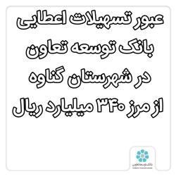 عبور تسهیلات اعطایی بانک توسعه تعاون درشهرستان گناوه از مرز 340 میلیارد ریال